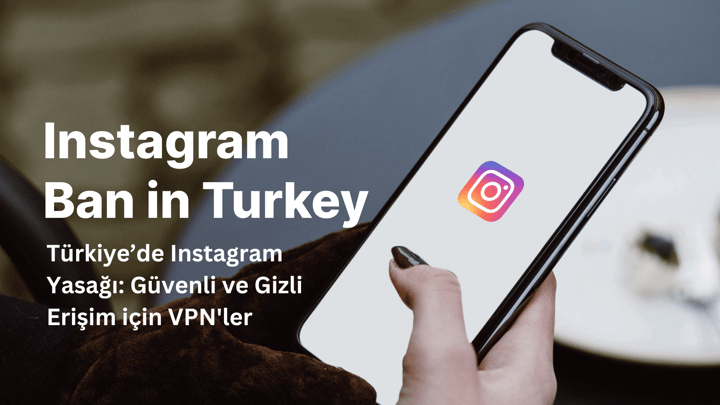 Türkiye’de Instagram Yasağı: Güvenli ve Gizli Erişim için VPN'ler